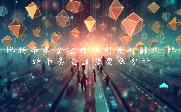 比特币基金运作规则最新解读,比特币基金运营要点分析