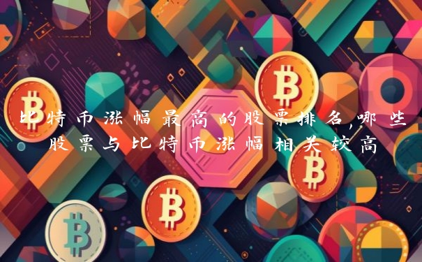 比特币涨幅最高的股票排名,哪些股票与比特币涨幅相关较高