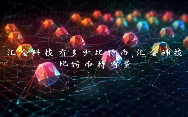 汇金科技有多少比特币,汇金科技比特币持有量
