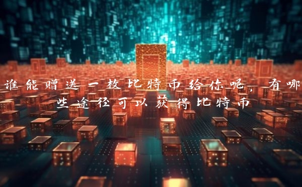 谁能赠送一枚比特币给你呢，有哪些途径可以获得比特币