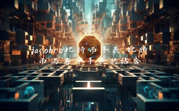 jacobco比特币手表,比特币与奢华手表的结合