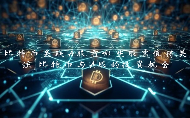 比特币关联A股有哪些股票值得关注,比特币与A股的投资机会