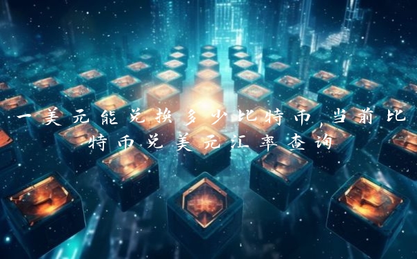 一美元能兑换多少比特币,当前比特币兑美元汇率查询