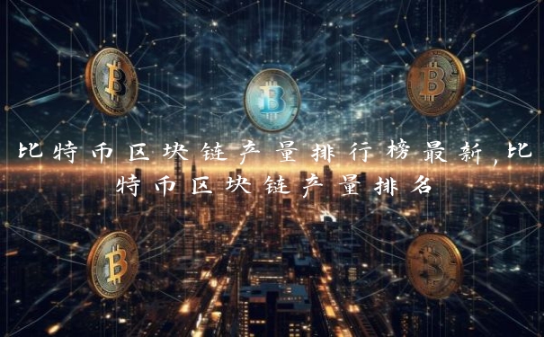 比特币区块链产量排行榜最新,比特币区块链产量排名