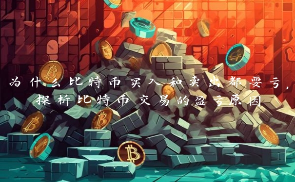 为什么比特币买入和卖出都要亏，探析比特币交易的盈亏原因