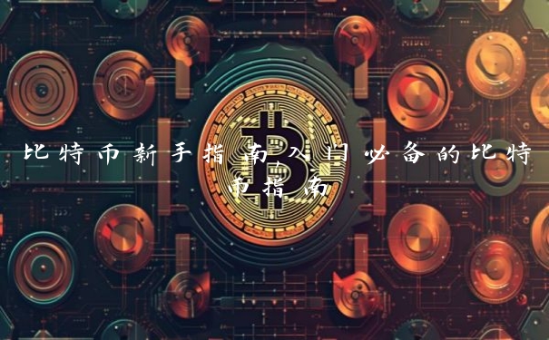 比特币新手指南,入门必备的比特币指南