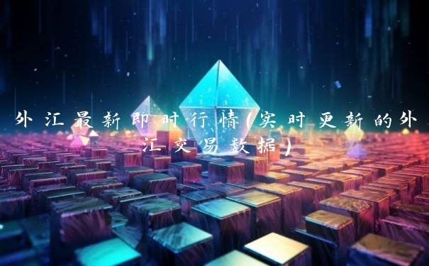 外汇最新即时行情（实时更新的外汇交易数据）