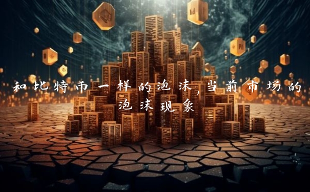和比特币一样的泡沫,当前市场的泡沫现象