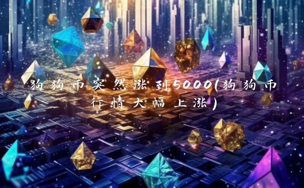 狗狗币突然涨到5000（狗狗币行情大幅上涨）