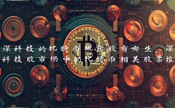 深科技的比特币概念股有哪些，深科技股市场中的比特币相关股票推荐