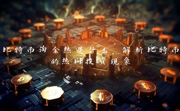 比特币淘金热是什么，解析比特币的热门投资现象