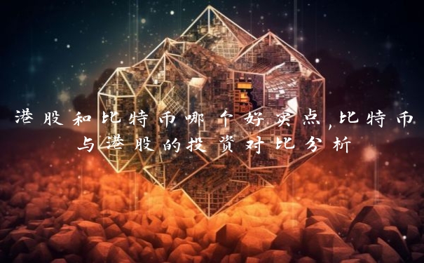 港股和比特币哪个好买点,比特币与港股的投资对比分析