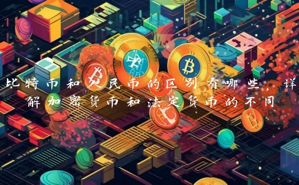 比特币和人民币的区别有哪些，详解加密货币和法定货币的不同