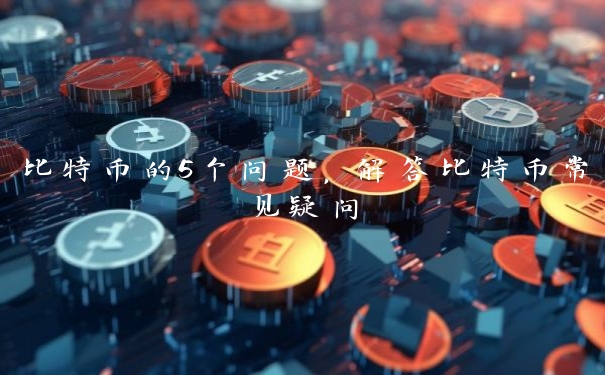 比特币的5个问题，解答比特币常见疑问