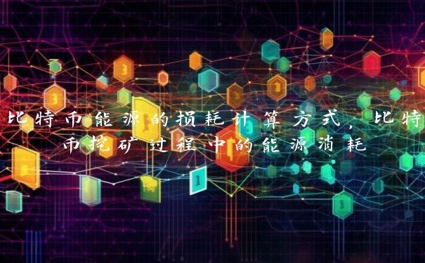 比特币能源的损耗计算方式，比特币挖矿过程中的能源消耗