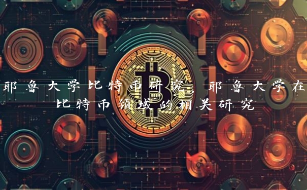 耶鲁大学比特币研究，耶鲁大学在比特币领域的相关研究