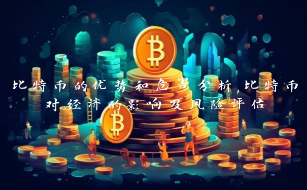 比特币的优势和危害分析,比特币对经济的影响及风险评估