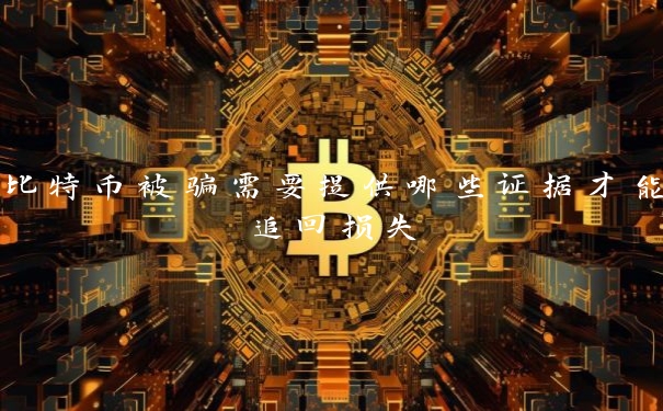 比特币被骗需要提供哪些证据才能追回损失