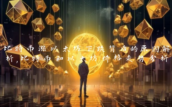 比特币涨以太坊下跌背后的原因解析,比特币和以太坊价格走势分析