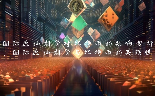 国际原油期货对比特币的影响分析，国际原油期货与比特币的关联性研究