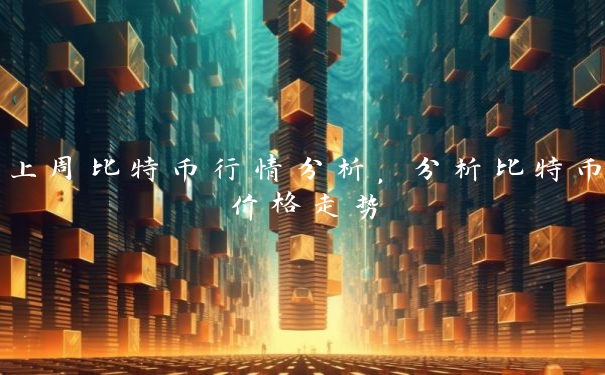 上周比特币行情分析，分析比特币价格走势