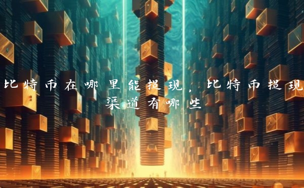 比特币在哪里能提现，比特币提现渠道有哪些