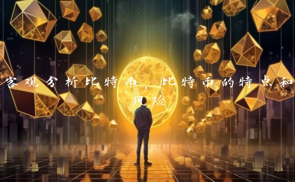 客观分析比特币，比特币的特点和风险