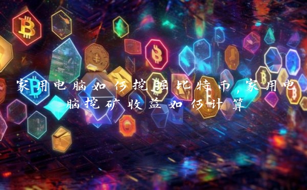 家用电脑如何挖掘比特币,家用电脑挖矿收益如何计算