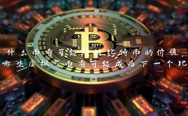 什么币有可能超越比特币的价值，哪些虚拟货币有可能成为下一个比特币