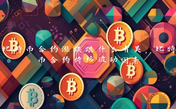 比特币合约涨跌跟什么有关，比特币合约价格波动因素
