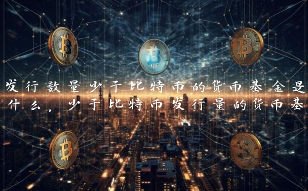 发行数量少于比特币的货币基金是什么，少于比特币发行量的货币基金有哪些