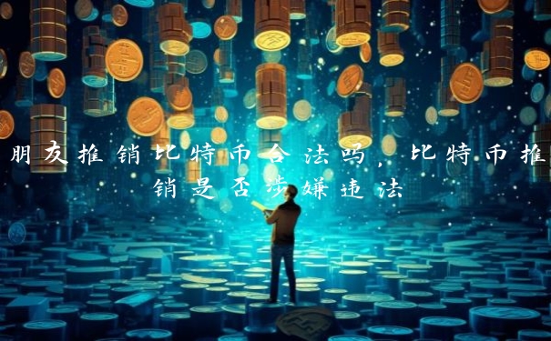 朋友推销比特币合法吗，比特币推销是否涉嫌违法