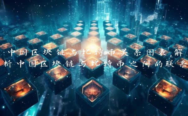 中国区块链与比特币关系图表,解析中国区块链与比特币之间的联系