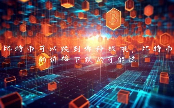 比特币可以跌到哪种极限，比特币的价格下跌的可能性