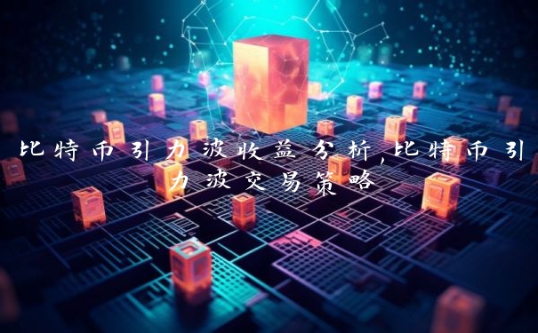 比特币引力波收益分析,比特币引力波交易策略