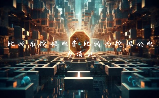 比特币挖掘电费,比特币挖掘的电力消耗