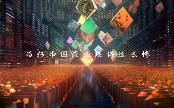 为何币圈最近跌得这么惨