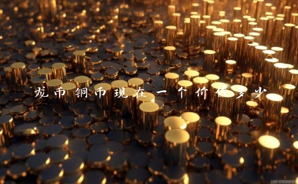 龙币铜币现在一个价值多少