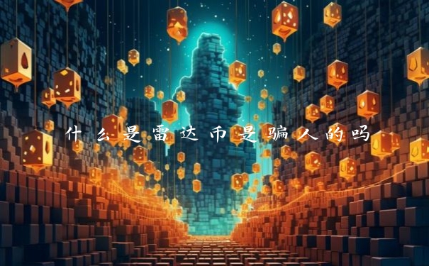 什么是雷达币是骗人的吗