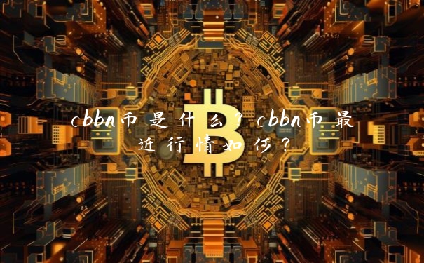 cbbn币是什么？cbbn币最近行情如何？