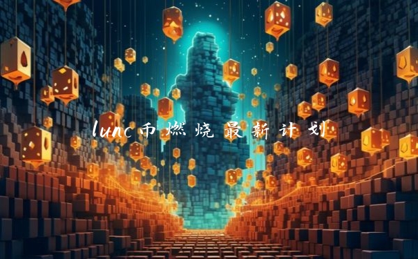 lunc币燃烧最新计划